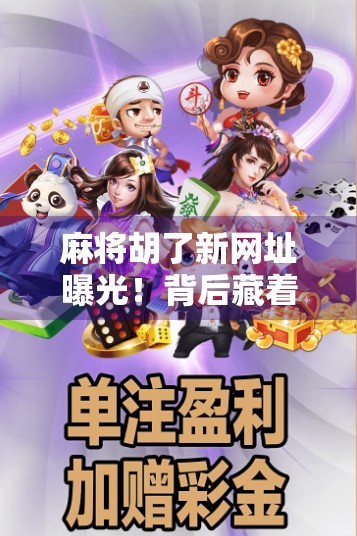 麻将胡了新网址曝光！背后藏着的不只是游戏，还有你我熟悉的社交密码