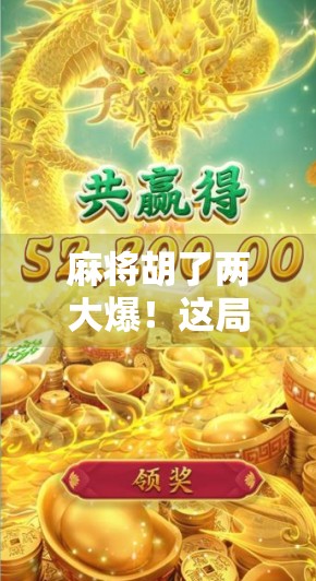 麻将胡了两大爆！这局牌局背后藏着的玄学与人性博弈，你敢信？