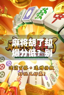 麻将胡了却爆分低？别急，这可能是你赢在起跑线的隐藏陷阱！