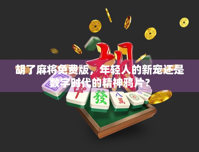 胡了麻将免费版,年轻人的新宠还是数字时代的精神鸦片? 胡了麻将免费版,年轻人的新宠还是数字时代的精神鸦片?