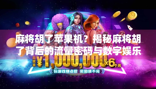 麻将胡了苹果机？揭秘麻将胡了背后的流量密码与数字娱乐新玩法！