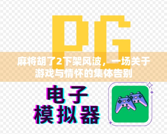 麻将胡了2下架风波，一场关于游戏与情怀的集体告别