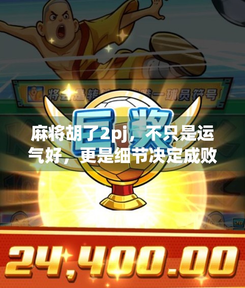 麻将胡了2pj，不只是运气好，更是细节决定成败！