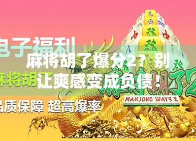 麻将胡了爆分2？别让爽感变成负债！
