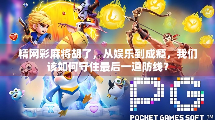 精网彩麻将胡了，从娱乐到成瘾，我们该如何守住最后一道防线？