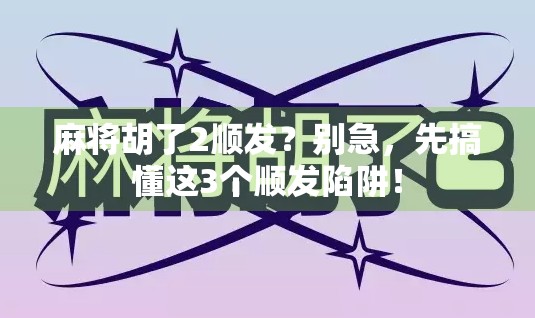 麻将胡了2顺发？别急，先搞懂这3个顺发陷阱！