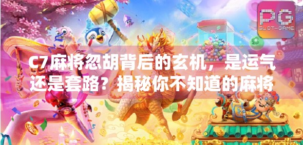 C7麻将忽胡背后的玄机，是运气还是套路？揭秘你不知道的麻将冷知识！