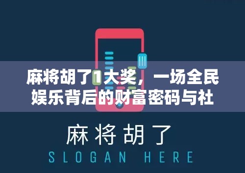麻将胡了1大奖，一场全民娱乐背后的财富密码与社交狂欢