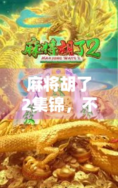 麻将胡了2集锦,不只是娱乐,更是中国式社交的缩影 麻将胡了2集锦,不只是娱乐,更是中国式社交的缩影