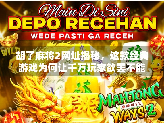 胡了麻将2网址揭秘，这款经典游戏为何让千万玩家欲罢不能？