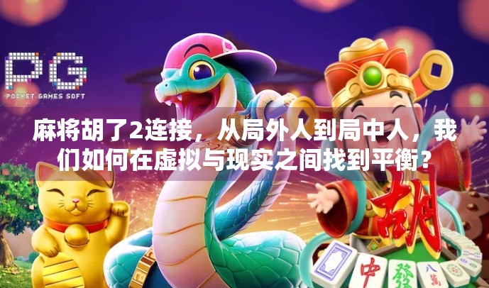 麻将胡了2连接，从局外人到局中人，我们如何在虚拟与现实之间找到平衡？