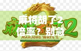 麻将胡了2倍率？别急，先搞懂这3个隐藏规则，否则你可能白忙活！