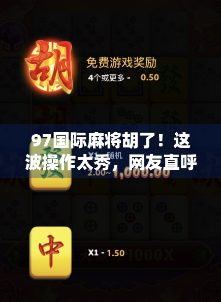97国际麻将胡了！这波操作太秀，网友直呼神仙牌技！