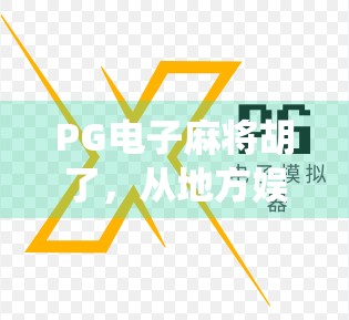 PG电子麻将胡了,从地方娱乐到全球爆款,一款游戏如何颠覆传统麻将认知? PG电子麻将胡了,从地方娱乐到全球爆款,一款游戏如何颠覆传统麻将认知?