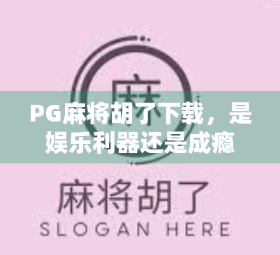 PG麻将胡了下载，是娱乐利器还是成瘾陷阱？揭秘这款上头游戏的真相！