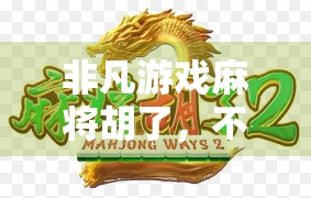 非凡游戏麻将胡了,不只是娱乐,更是智慧与社交的盛宴 非凡游戏麻将胡了,不只是娱乐,更是智慧与社交的盛宴