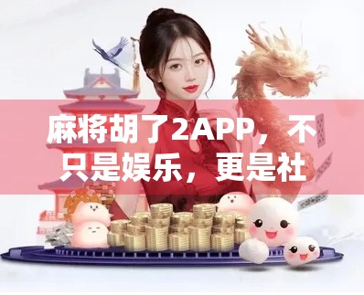 麻将胡了2APP,不只是娱乐,更是社交与智慧的竞技场 麻将胡了2APP,不只是娱乐,更是社交与智慧的竞技场