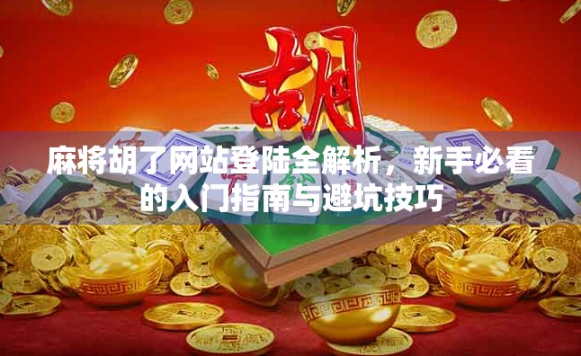 麻将胡了网站登陆全解析，新手必看的入门指南与避坑技巧