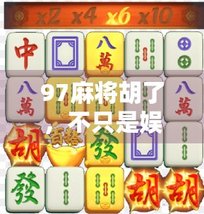 97麻将胡了，不只是娱乐，更是中国式社交的千年密码