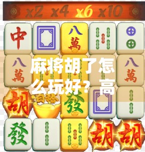 麻将胡了怎么玩好?高手都在用的5个实战技巧,新手也能秒变老手! 麻将胡了怎么玩好?高手都在用的5个实战技巧,新手也能秒变老手!