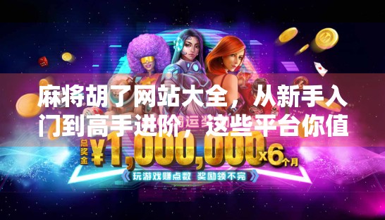 麻将胡了网站大全，从新手入门到高手进阶，这些平台你值得收藏！