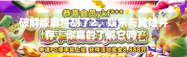 破解版麻将胡了2,娱乐与风险并存,你真的了解它吗? 破解版麻将胡了2,娱乐与风险并存,你真的了解它吗?