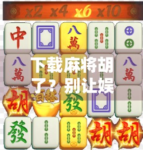 下载麻将胡了？别让娱乐变陷阱！新手必看的避坑指南！