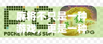 麻将不只是一种游戏，更是一种文化符号—从麻将胡了下载说起