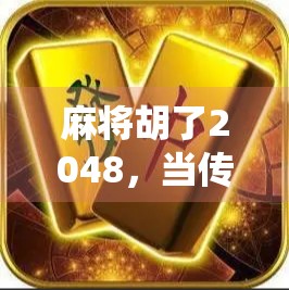 麻将胡了2048,当传统游戏遇上数字极限,年轻人为何疯狂上头? 麻将胡了2048,当传统游戏遇上数字极限,年轻人为何疯狂上头?