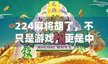 224麻将胡了,不只是游戏,更是中国人的社交密码! 224麻将胡了,不只是游戏,更是中国人的社交密码!