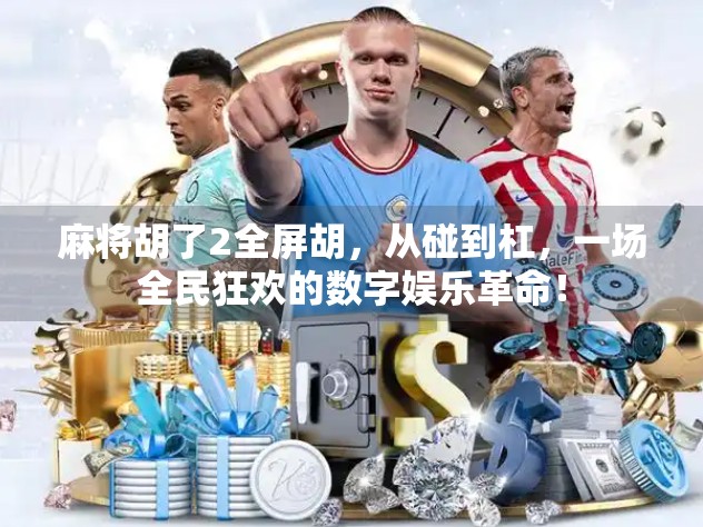 麻将胡了2全屏胡,从碰到杠,一场全民狂欢的数字娱乐革命! 麻将胡了2全屏胡,从碰到杠,一场全民狂欢的数字娱乐革命!