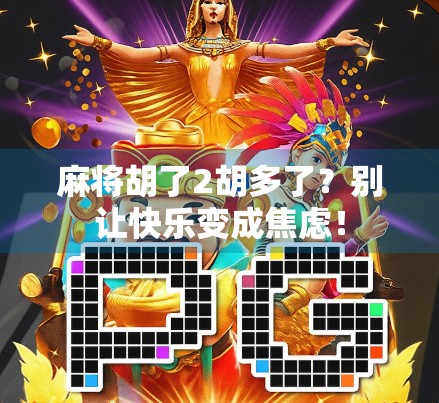 麻将胡了2胡多了？别让快乐变成焦虑！