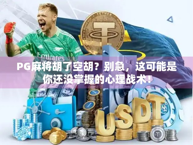 PG麻将胡了空胡？别急，这可能是你还没掌握的心理战术！