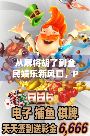 从麻将胡了到全民娱乐新风口,PC端麻将游戏如何撬动亿万玩家? 从麻将胡了到全民娱乐新风口,PC端麻将游戏如何撬动亿万玩家?