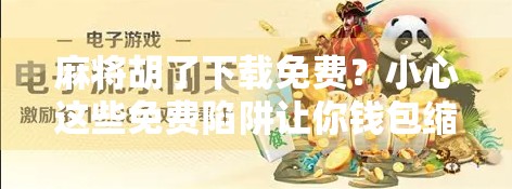 麻将胡了下载免费?小心这些免费陷阱让你钱包缩水! 麻将胡了下载免费?小心这些免费陷阱让你钱包缩水!