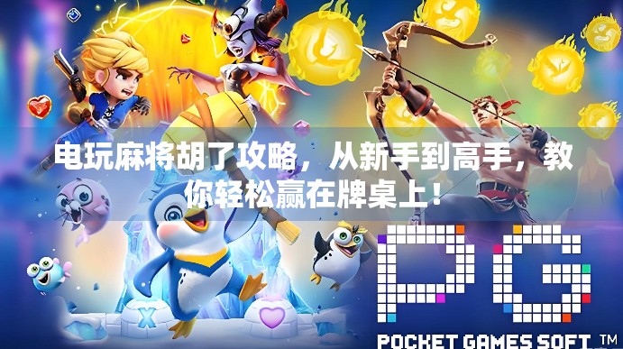 电玩麻将胡了攻略,从新手到高手,教你轻松赢在牌桌上! 电玩麻将胡了攻略,从新手到高手,教你轻松赢在牌桌上!