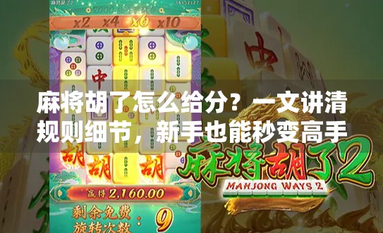 麻将胡了怎么给分？一文讲清规则细节，新手也能秒变高手！