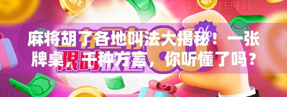 麻将胡了各地叫法大揭秘！一张牌桌，千种方言，你听懂了吗？