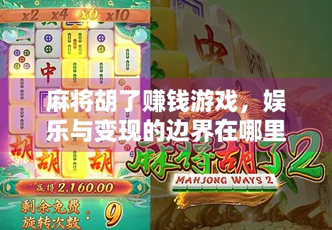 麻将胡了赚钱游戏，娱乐与变现的边界在哪里？