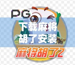 下载麻将胡了安装全攻略,新手必看!手把手教你轻松上手,赢钱又开心!