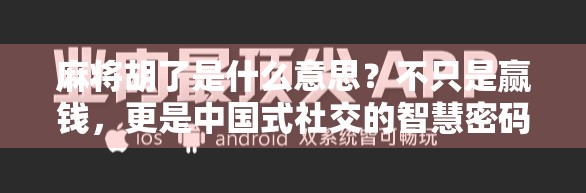 麻将胡了是什么意思？不只是赢钱，更是中国式社交的智慧密码！