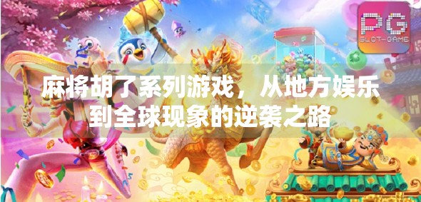 麻将胡了系列游戏,从地方娱乐到全球现象的逆袭之路