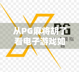 从PG麻将胡了看电子游戏如何重塑中国人的休闲方式