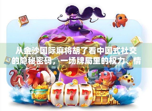 从金沙国际麻将胡了看中国式社交的隐秘密码,一场牌局里的权力、情感与人性博弈