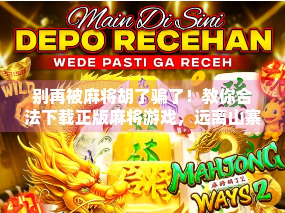 别再被麻将胡了骗了！教你合法下载正版麻将游戏，远离山寨陷阱！