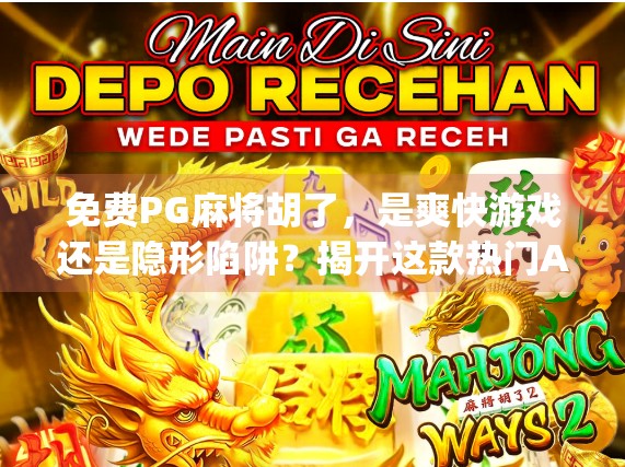 免费PG麻将胡了,是爽快游戏还是隐形陷阱?揭开这款热门App背后的真相! 免费PG麻将胡了,是爽快游戏还是隐形陷阱?揭开这款热门App背后的真相!