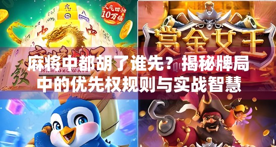 麻将中都胡了谁先？揭秘牌局中的优先权规则与实战智慧