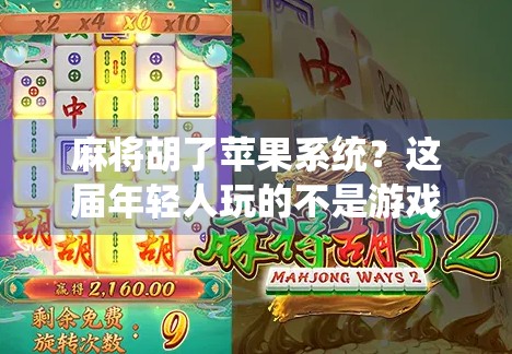 麻将胡了苹果系统?这届年轻人玩的不是游戏,是数字时代的社交密码