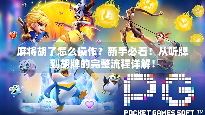 麻将胡了怎么操作?新手必看!从听牌到胡牌的完整流程详解!