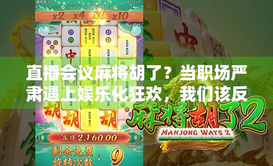 直播会议麻将胡了？当职场严肃遇上娱乐化狂欢，我们该反思什么？
